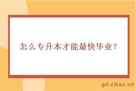怎么专升本才能最快毕业?