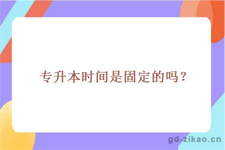 专升本时间是固定的吗？