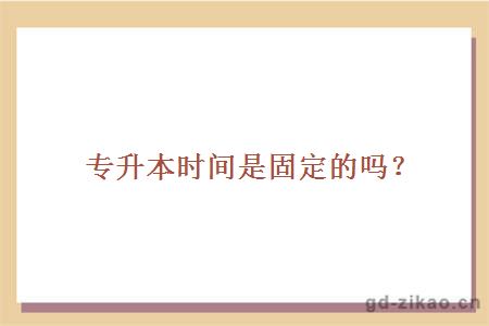 专升本时间是固定的吗?