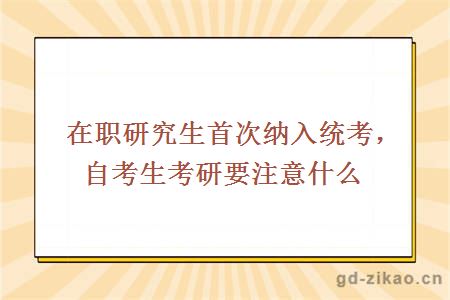 在职研究生首次纳入统考,自考生考研要注意什么?