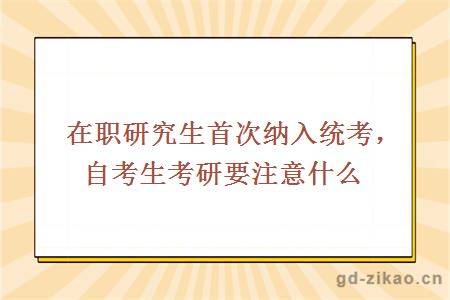 在职研究生首次纳入统考，自考生考研要注意什么？