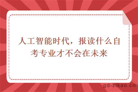 人工智能时代,报读什么自考专业才不会在未来下岗?