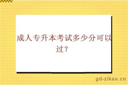 成人专升本考试多少分可以过？