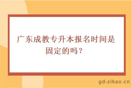 广东成教专升本报名时间是固定的吗?