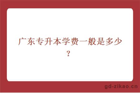 广东专升本学费一般是多少?