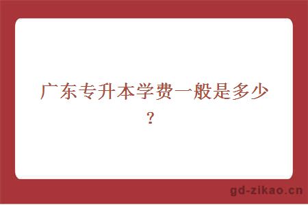 广东专升本学费一般是多少？