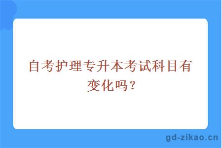 自考护理专升本考试科目有变化吗？