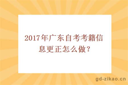 2017年广东自考考籍信息更正怎么做？