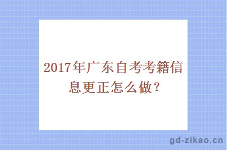 2017年广东自考考籍信息更正怎么做?