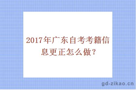 2017年广东自考考籍信息更正怎么做？