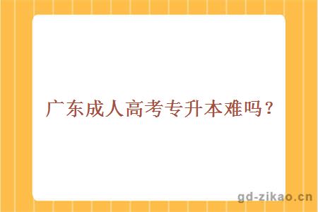 广东成人高考专升本难吗?