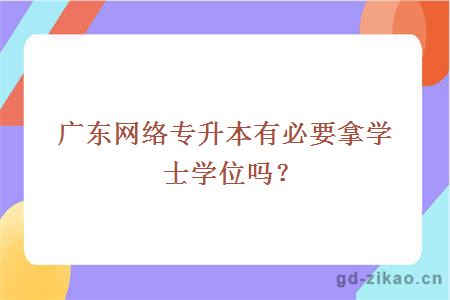 广东网络专升本有必要拿学士学位吗？