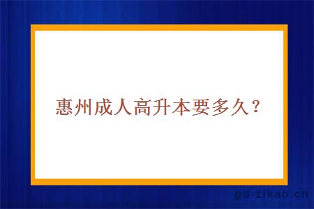 惠州成人高升本要多久?