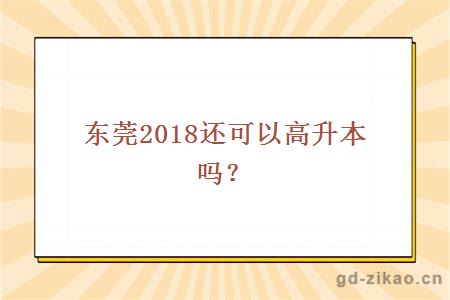 东莞2018还可以高升本吗？