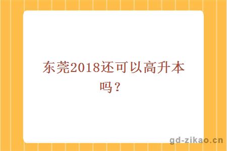 东莞2018还可以高升本吗?