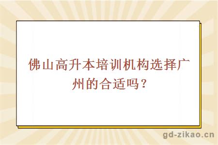 佛山高升本培训机构选择广州的合适吗？
