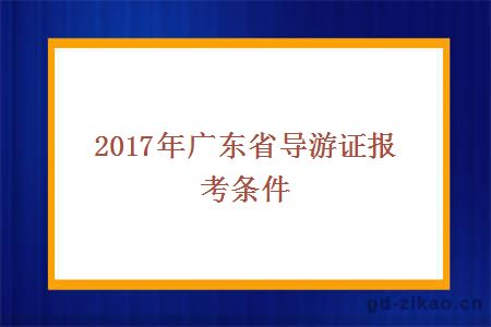 2017年广东省导游证报考条件