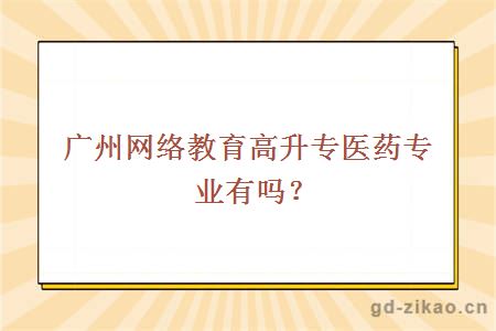 广州网络教育高升专医药专业有吗?