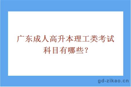 广东成人高升本理工类考试科目有哪些？