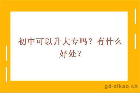 初中可以升大专吗?有什么好处?