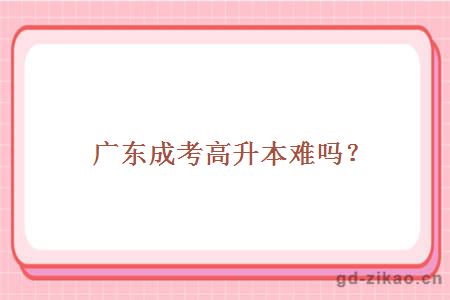 广东成考高升本难吗?