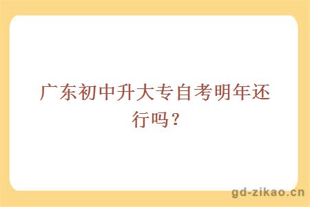 广东初中升大专自考明年还行吗？