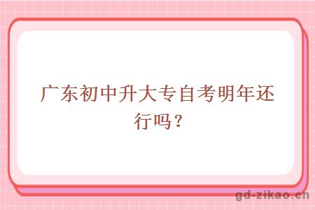 广东初中升大专自考明年还行吗?