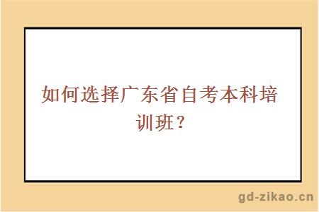 如何选择广东省自考本科培训班?