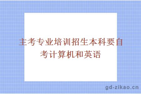主考专业培训招生本科要自考计算机和英语