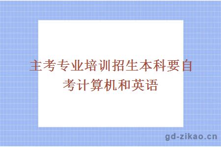 主考专业培训招生本科要自考计算机和英语