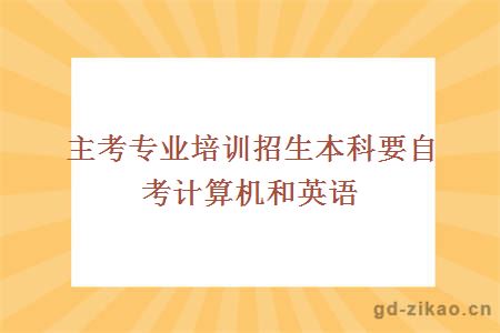 主考专业培训招生本科要自考计算机和英语?