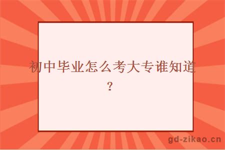 初中毕业怎么考大专谁知道？