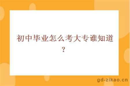 初中毕业怎么考大专谁知道?