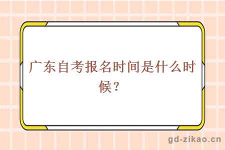 广东自考报名时间是什么时候？