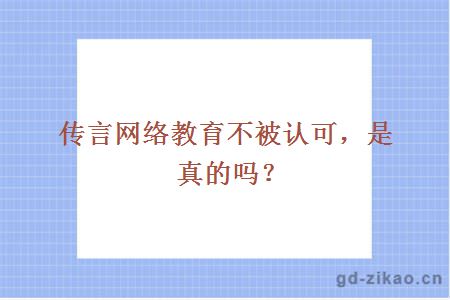 传言网络教育不被认可，是真的吗？