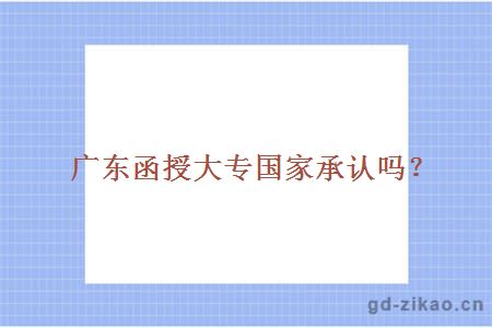 广东函授大专国家承认吗？