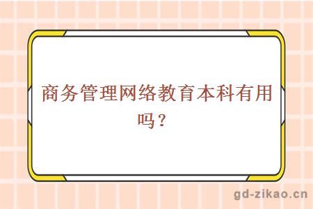 商务管理网络教育本科有用吗？