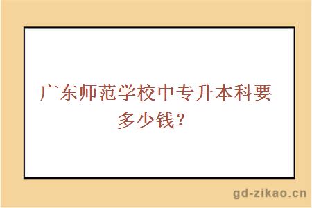 广东师范学校中专升本科要多少钱？