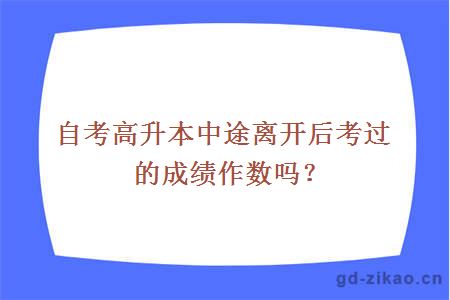 自考高升本中途离开后考过的成绩作数吗？