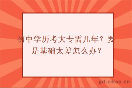 初中学历考大专需几年？要是基础太差怎么办？