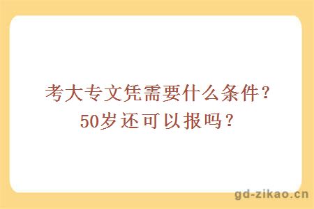 考大专文凭需要什么条件？50岁还可以报吗？