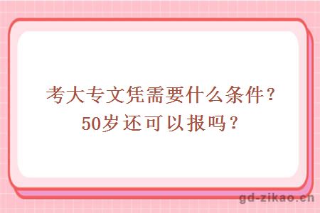 考大专文凭需要什么条件？50岁还可以报吗？