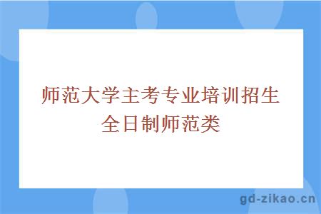 师范大学主考专业培训招生全日制师范类