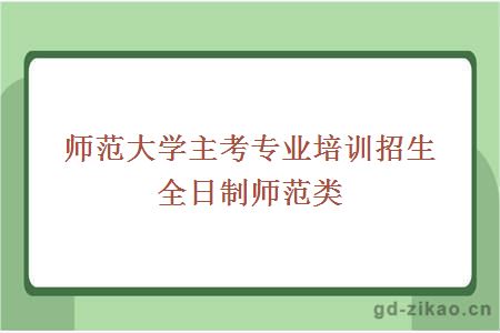 师范大学主考专业培训招生全日制师范类专业难吗?