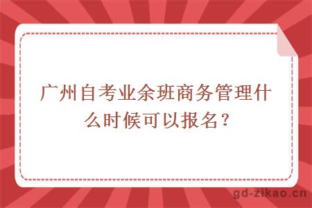 广州自考业余班商务管理什么时候可以报名？