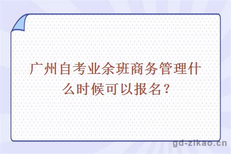 广州自考业余班商务管理什么时候可以报名?