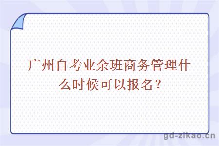 广州自考业余班商务管理什么时候可以报名？