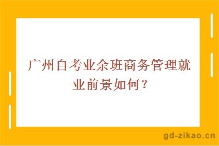 广州自考业余班商务管理就业前景如何？