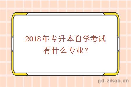 2018年专升本自学考试有什么专业？