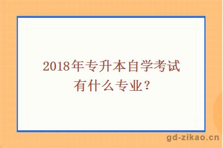 2018年专升本自学考试有什么专业?